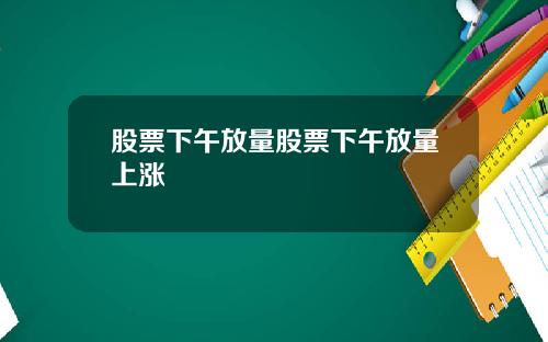 股票下午放量股票下午放量上涨