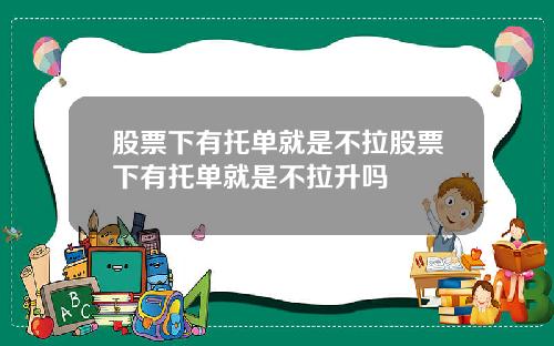 股票下有托单就是不拉股票下有托单就是不拉升吗