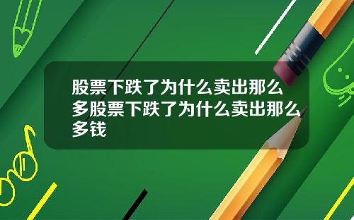 股票下跌了为什么卖出那么多股票下跌了为什么卖出那么多钱