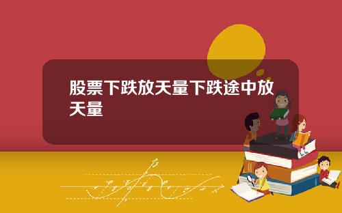 股票下跌放天量下跌途中放天量