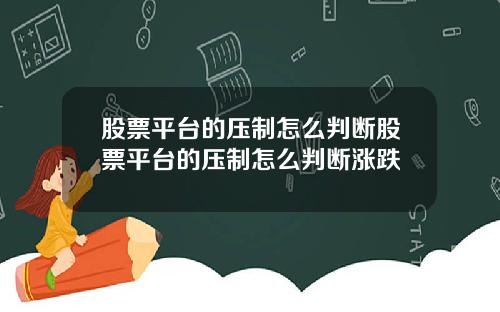 股票平台的压制怎么判断股票平台的压制怎么判断涨跌