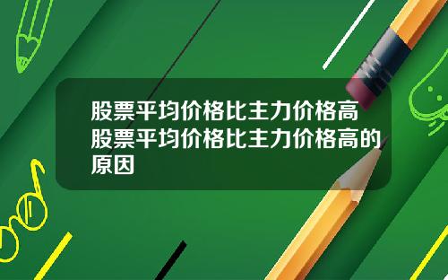 股票平均价格比主力价格高股票平均价格比主力价格高的原因