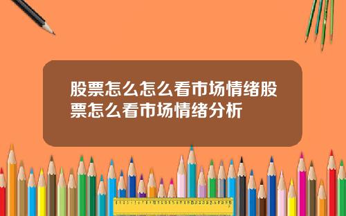 股票怎么怎么看市场情绪股票怎么看市场情绪分析
