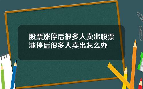 股票涨停后很多人卖出股票涨停后很多人卖出怎么办