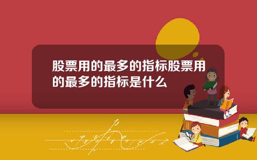 股票用的最多的指标股票用的最多的指标是什么