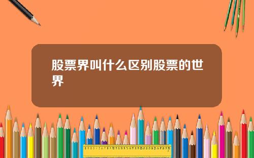 股票界叫什么区别股票的世界