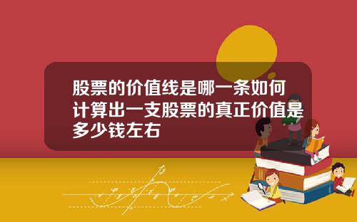 股票的价值线是哪一条如何计算出一支股票的真正价值是多少钱左右