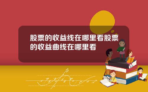 股票的收益线在哪里看股票的收益曲线在哪里看