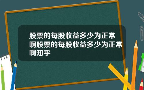 股票的每股收益多少为正常啊股票的每股收益多少为正常啊知乎