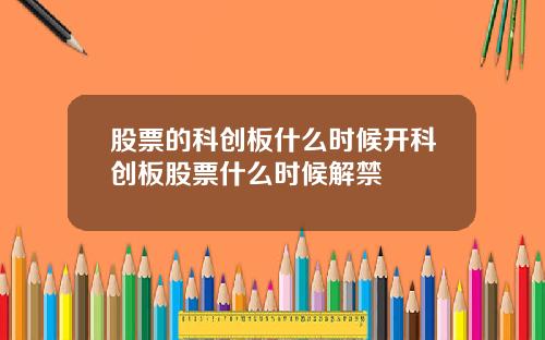 股票的科创板什么时候开科创板股票什么时候解禁