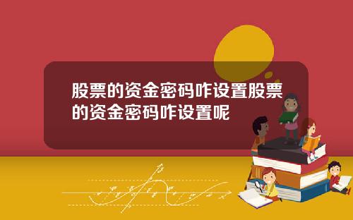 股票的资金密码咋设置股票的资金密码咋设置呢