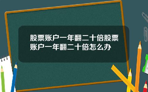 股票账户一年翻二十倍股票账户一年翻二十倍怎么办