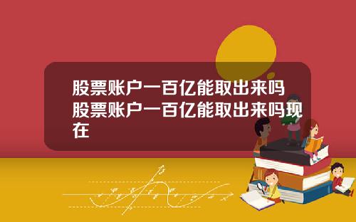 股票账户一百亿能取出来吗股票账户一百亿能取出来吗现在