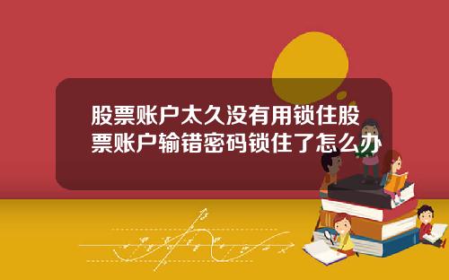股票账户太久没有用锁住股票账户输错密码锁住了怎么办