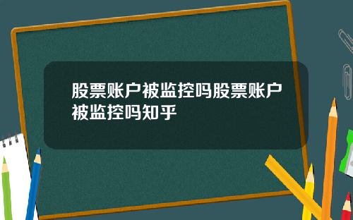 股票账户被监控吗股票账户被监控吗知乎