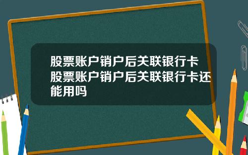 股票账户销户后关联银行卡股票账户销户后关联银行卡还能用吗