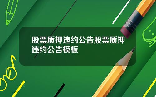 股票质押违约公告股票质押违约公告模板