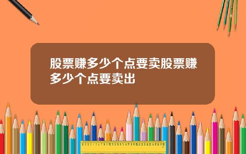 股票赚多少个点要卖股票赚多少个点要卖出