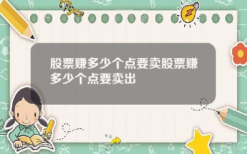 股票赚多少个点要卖股票赚多少个点要卖出