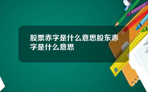 股票赤字是什么意思股东赤字是什么意思
