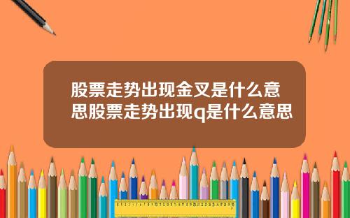股票走势出现金叉是什么意思股票走势出现q是什么意思