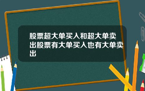 股票超大单买入和超大单卖出股票有大单买入也有大单卖出