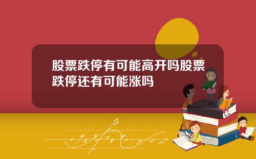 股票跌停有可能高开吗股票跌停还有可能涨吗