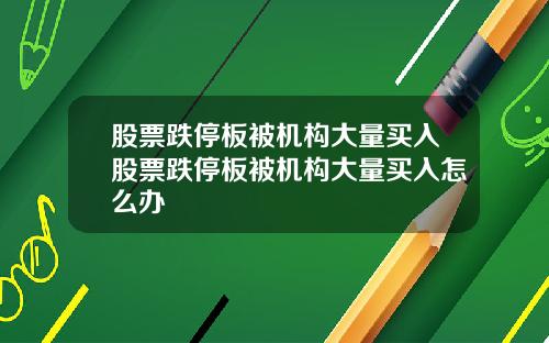 股票跌停板被机构大量买入股票跌停板被机构大量买入怎么办