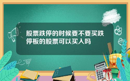 股票跌停的时候要不要买跌停板的股票可以买入吗