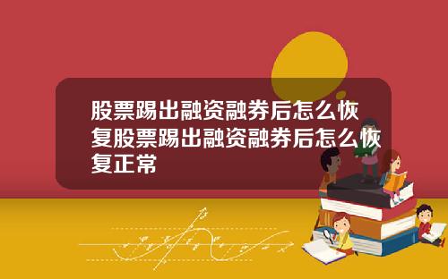 股票踢出融资融券后怎么恢复股票踢出融资融券后怎么恢复正常