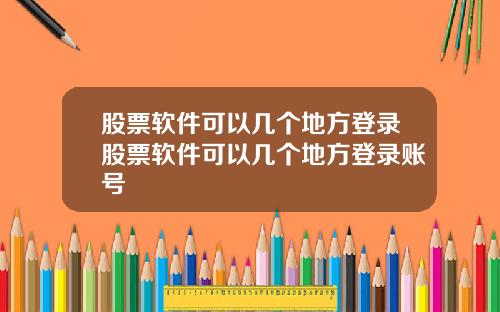 股票软件可以几个地方登录股票软件可以几个地方登录账号