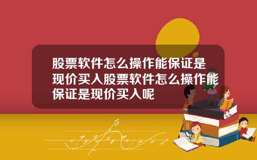 股票软件怎么操作能保证是现价买入股票软件怎么操作能保证是现价买入呢