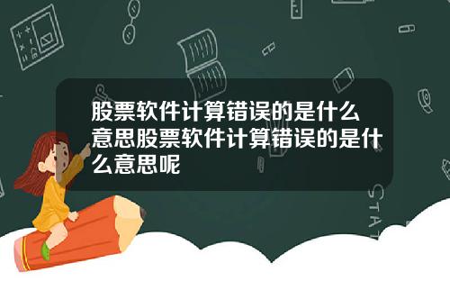 股票软件计算错误的是什么意思股票软件计算错误的是什么意思呢