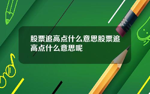 股票追高点什么意思股票追高点什么意思呢