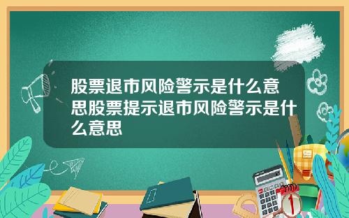 股票退市风险警示是什么意思股票提示退市风险警示是什么意思