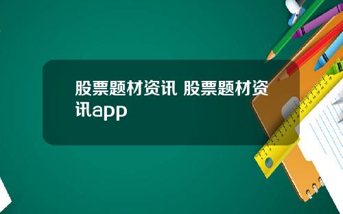 股票题材资讯 股票题材资讯app