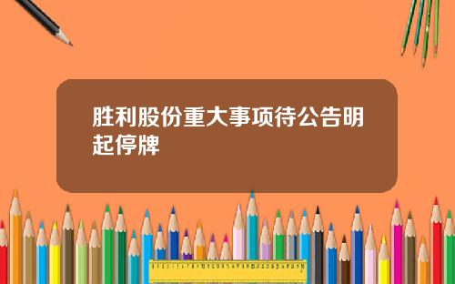 胜利股份重大事项待公告明起停牌