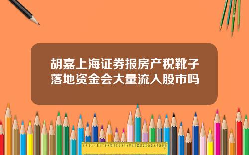 胡嘉上海证券报房产税靴子落地资金会大量流入股市吗