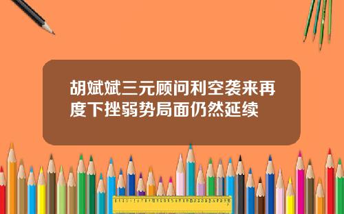 胡斌斌三元顾问利空袭来再度下挫弱势局面仍然延续