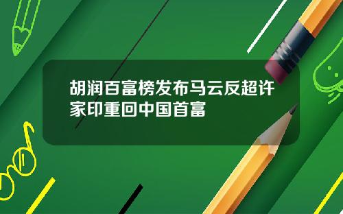 胡润百富榜发布马云反超许家印重回中国首富