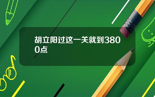 胡立阳过这一关就到3800点