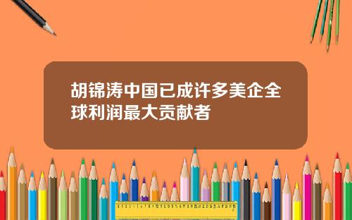 胡锦涛中国已成许多美企全球利润最大贡献者