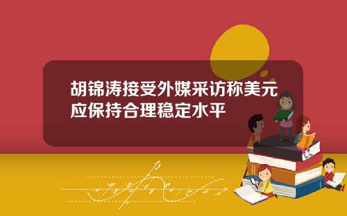 胡锦涛接受外媒采访称美元应保持合理稳定水平