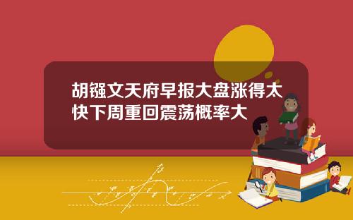 胡镪文天府早报大盘涨得太快下周重回震荡概率大