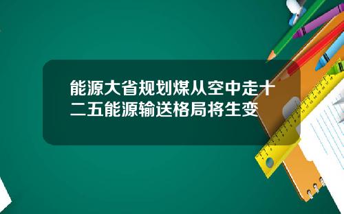 能源大省规划煤从空中走十二五能源输送格局将生变