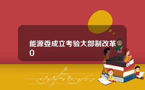 能源委成立考验大部制改革0