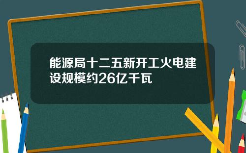 能源局十二五新开工火电建设规模约26亿千瓦