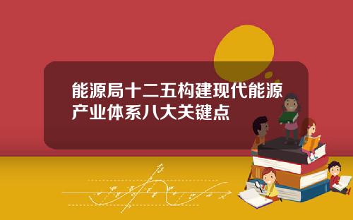 能源局十二五构建现代能源产业体系八大关键点