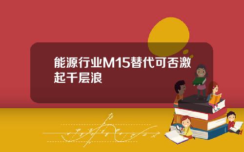 能源行业M15替代可否激起千层浪