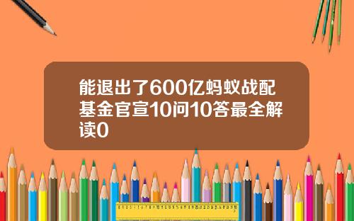 能退出了600亿蚂蚁战配基金官宣10问10答最全解读0